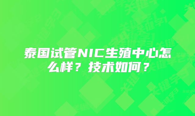 泰国试管NIC生殖中心怎么样？技术如何？