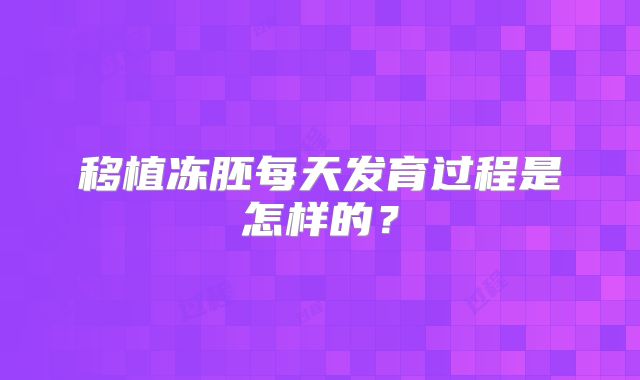 移植冻胚每天发育过程是怎样的？