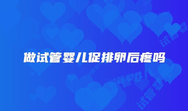做试管婴儿促排卵后疼吗