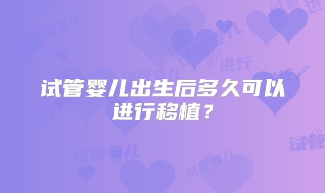 试管婴儿出生后多久可以进行移植？