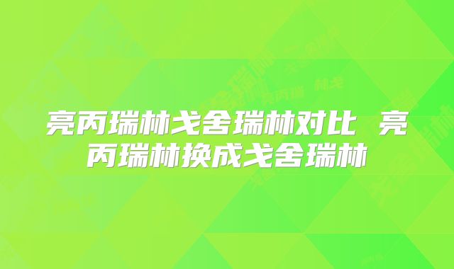 亮丙瑞林戈舍瑞林对比 亮丙瑞林换成戈舍瑞林