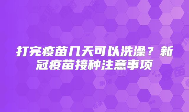 打完疫苗几天可以洗澡？新冠疫苗接种注意事项