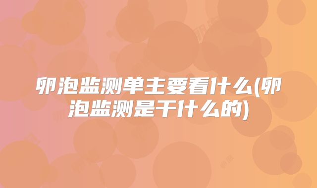 卵泡监测单主要看什么(卵泡监测是干什么的)