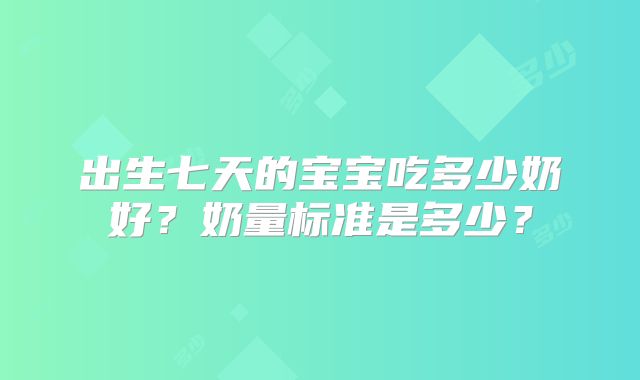 出生七天的宝宝吃多少奶好？奶量标准是多少？