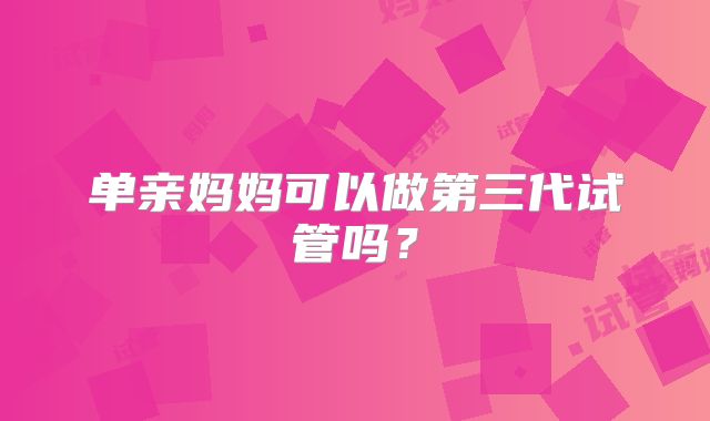 单亲妈妈可以做第三代试管吗？