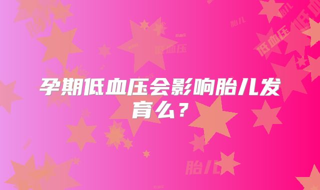 孕期低血压会影响胎儿发育么?