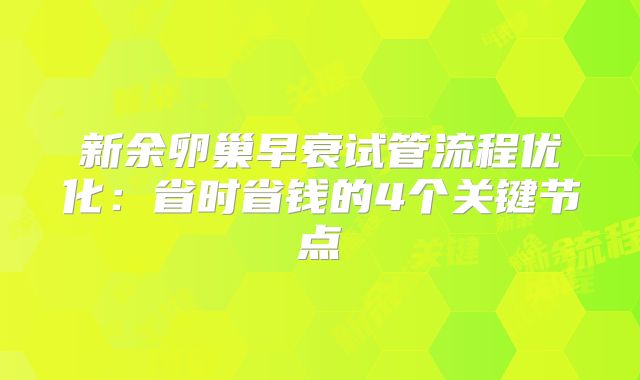 新余卵巢早衰试管流程优化：省时省钱的4个关键节点