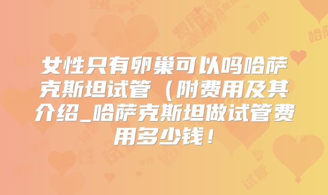 女性只有卵巢可以吗哈萨克斯坦试管（附费用及其介绍_哈萨克斯坦做试管费用多少钱！