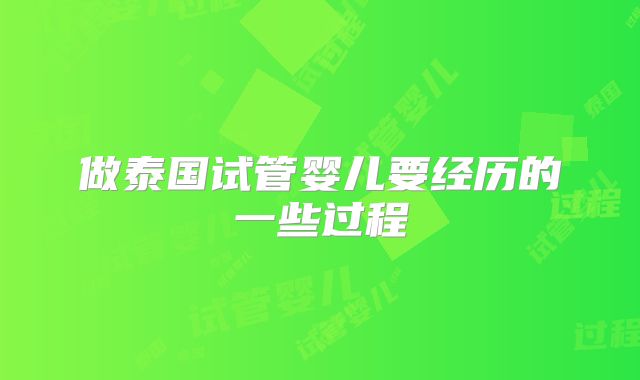 做泰国试管婴儿要经历的一些过程