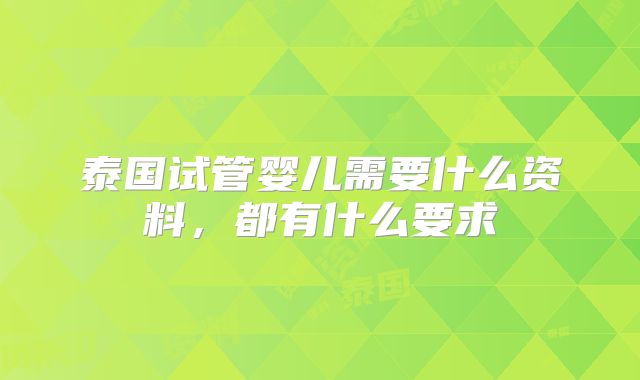 泰国试管婴儿需要什么资料,都有什么要求