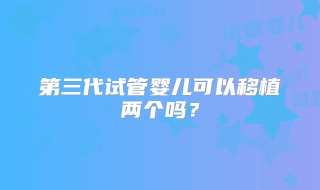 第三代试管婴儿可以移植两个吗?