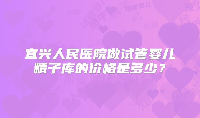 宜兴人民医院做试管婴儿精子库的价格是多少？