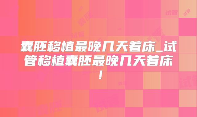 囊胚移植最晚几天着床_试管移植囊胚最晚几天着床!