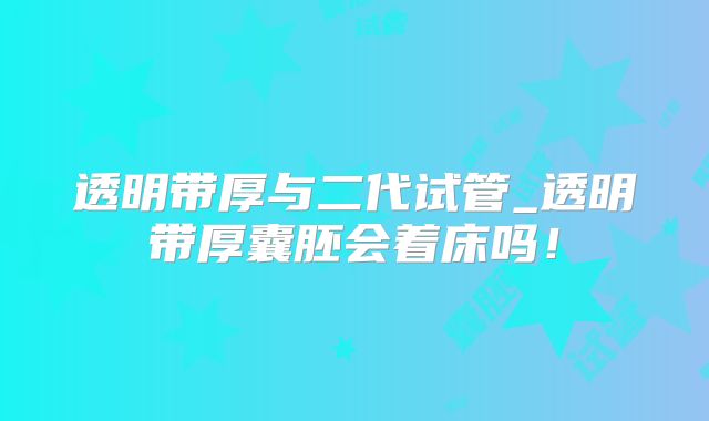 透明带厚与二代试管_透明带厚囊胚会着床吗!