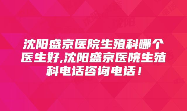 沈阳盛京医院生殖科哪个医生好,沈阳盛京医院生殖科电话咨询电话！