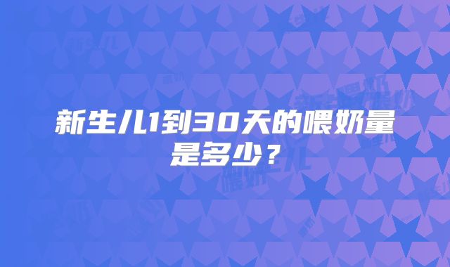 新生儿1到30天的喂奶量是多少?