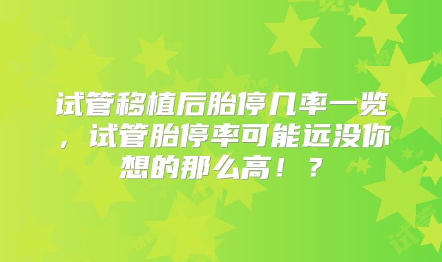 试管移植后胎停几率一览，试管胎停率可能远没你想的那么高！？