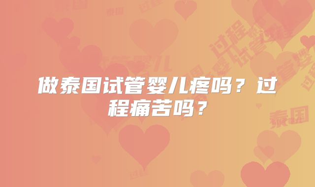 做泰国试管婴儿疼吗?过程痛苦吗?