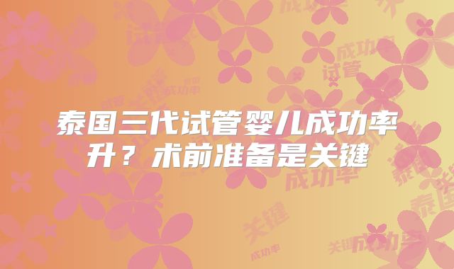 泰国三代试管婴儿成功率升?术前准备是关键
