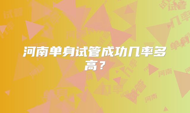 河南单身试管成功几率多高？