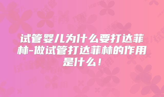 试管婴儿为什么要打达菲林-做试管打达菲林的作用是什么！