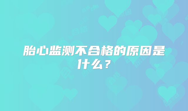 胎心监测不合格的原因是什么？