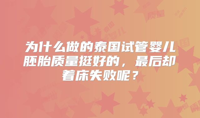 为什么做的泰国试管婴儿胚胎质量挺好的,最后却着床失败呢?