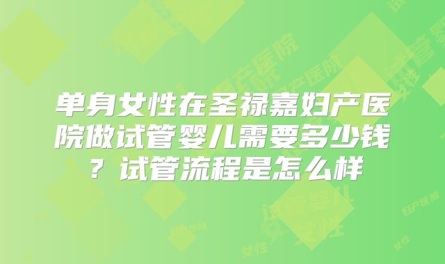 单身女性在圣禄嘉妇产医院做试管婴儿需要多少钱?试管流程是怎么样