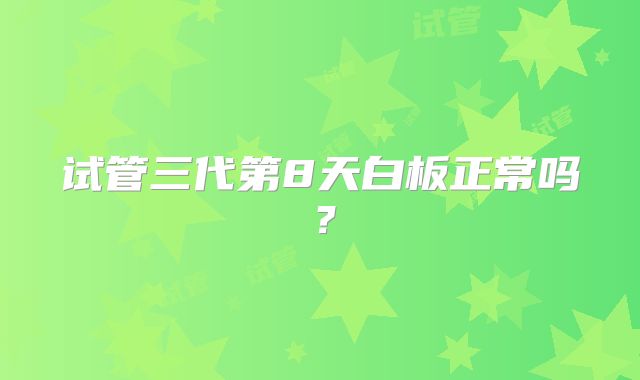 试管三代第8天白板正常吗？