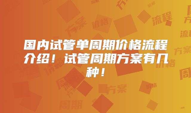 国内试管单周期价格流程介绍！试管周期方案有几种！