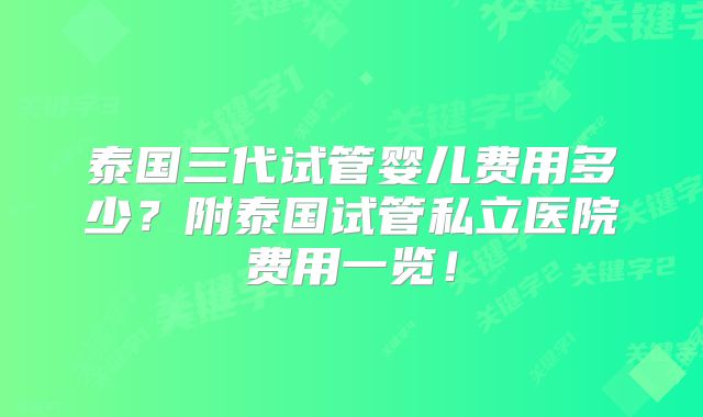 泰国三代试管婴儿费用多少？附泰国试管私立医院费用一览！