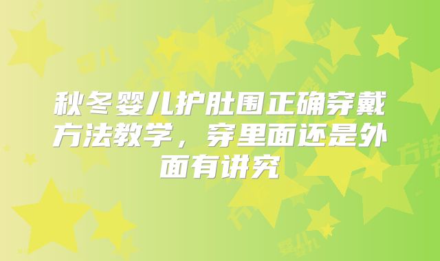 秋冬婴儿护肚围正确穿戴方法教学，穿里面还是外面有讲究
