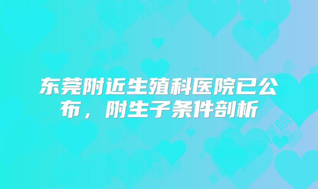 东莞附近生殖科医院已公布,附生子条件剖析