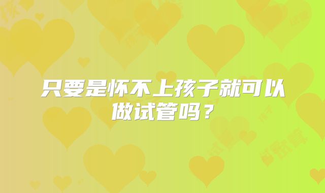 只要是怀不上孩子就可以做试管吗？