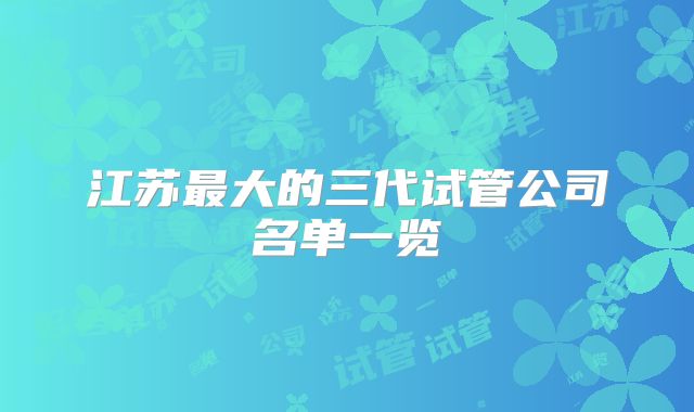 江苏最大的三代试管公司名单一览