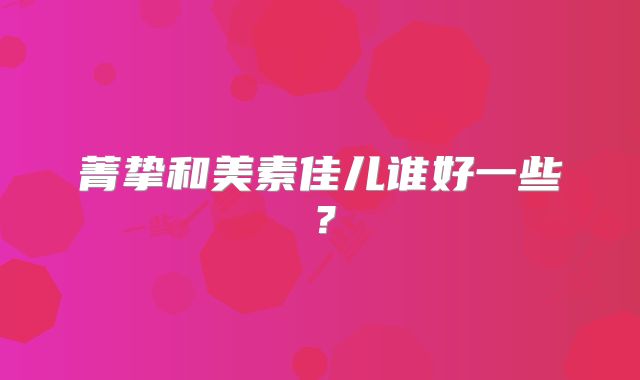 菁挚和美素佳儿谁好一些？