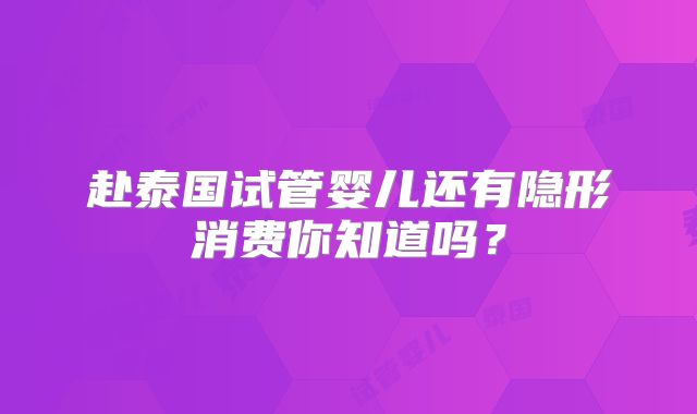 赴泰国试管婴儿还有隐形消费你知道吗?
