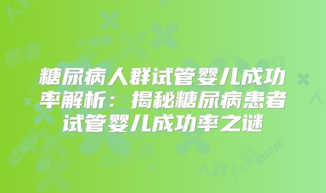 糖尿病人群试管婴儿成功率解析：揭秘糖尿病患者试管婴儿成功率之谜