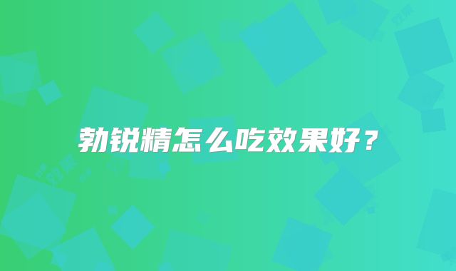 勃锐精怎么吃效果好？
