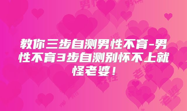 教你三步自测男性不育-男性不育3步自测别怀不上就怪老婆!