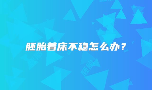 胚胎着床不稳怎么办?