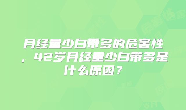 月经量少白带多的危害性，42岁月经量少白带多是什么原因？