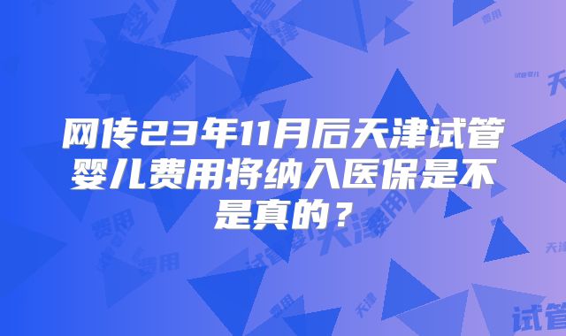 网传23年11月后天津试管婴儿费用将纳入医保是不是真的?