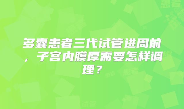 多囊患者三代试管进周前，子宫内膜厚需要怎样调理？