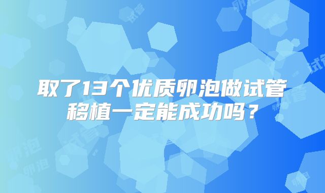 取了13个优质卵泡做试管移植一定能成功吗？