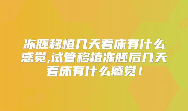 冻胚移植几天着床有什么感觉,试管移植冻胚后几天着床有什么感觉！