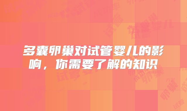 多囊卵巢对试管婴儿的影响,你需要了解的知识