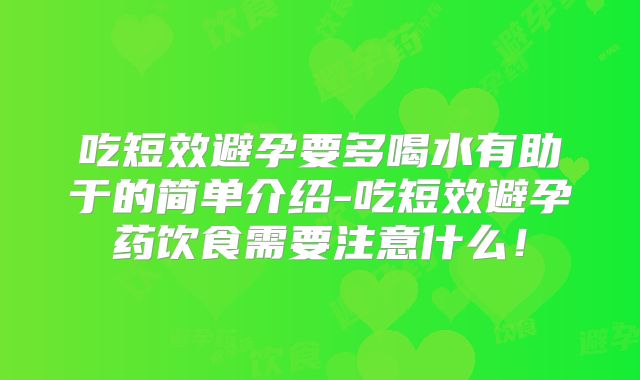 吃短效避孕要多喝水有助于的简单介绍-吃短效避孕药饮食需要注意什么！