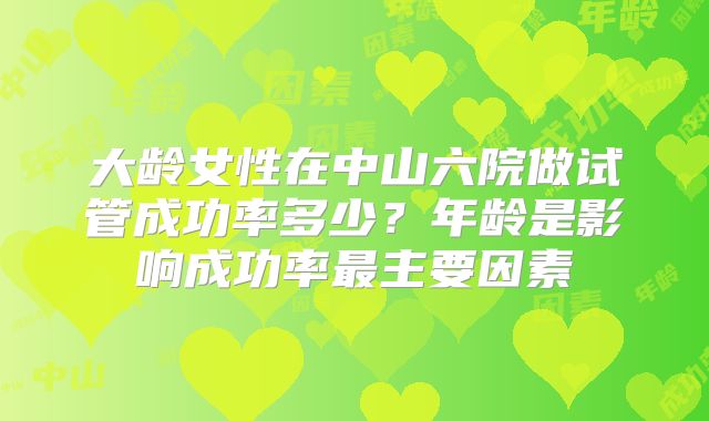 大龄女性在中山六院做试管成功率多少？年龄是影响成功率最主要因素