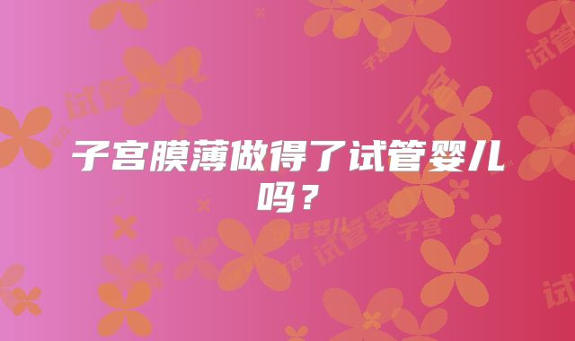 子宫膜薄做得了试管婴儿吗？